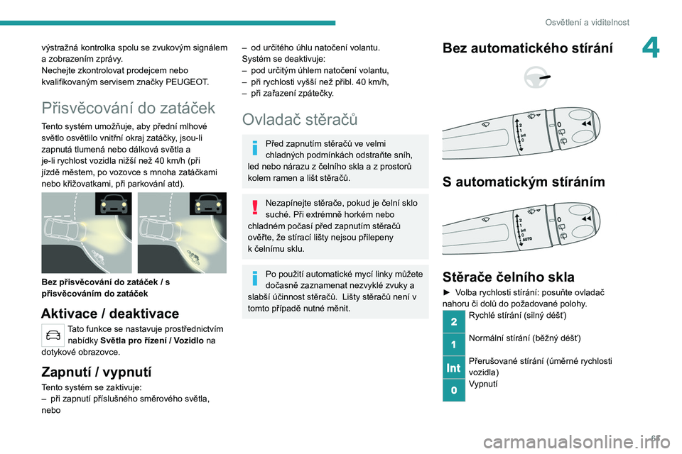 PEUGEOT 2008 2021 Návod na použití (in Czech) 63
Osvětlení a viditelnost
4výstražná kontrolka spolu se zvukovým signálem
a zobrazením zprávy.
Nechejte zkontrolovat prodejcem nebo
kvalifikovaným servisem značky PEUGEOT.
Přisvěcován PEUGEOT 2008 2021 Návod na použití (in Czech) 63
Osvětlení a viditelnost
4výstražná kontrolka spolu se zvukovým signálem
a zobrazením zprávy.
Nechejte zkontrolovat prodejcem nebo
kvalifikovaným servisem značky PEUGEOT.
Přisvěcován