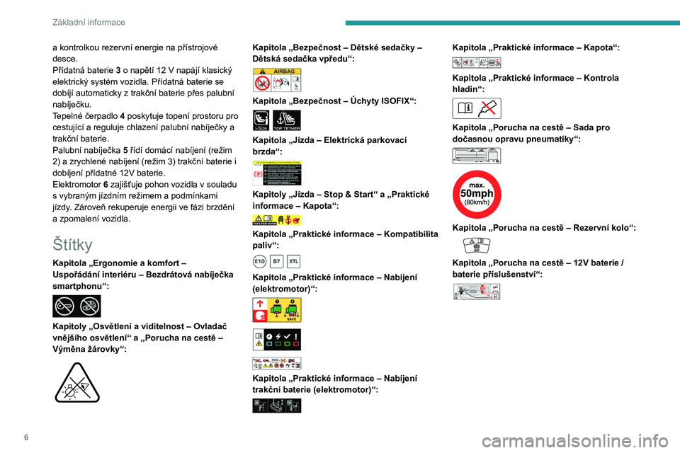 PEUGEOT 2008 2021  Návod na použití (in Czech) 6
Základní informace
a kontrolkou rezervní energie na přístrojové 
desce.
Přídatná baterie 3 o napětí 12
  V napájí klasický 
elektrický systém vozidla. Přídatná baterie se 
dobíj�
