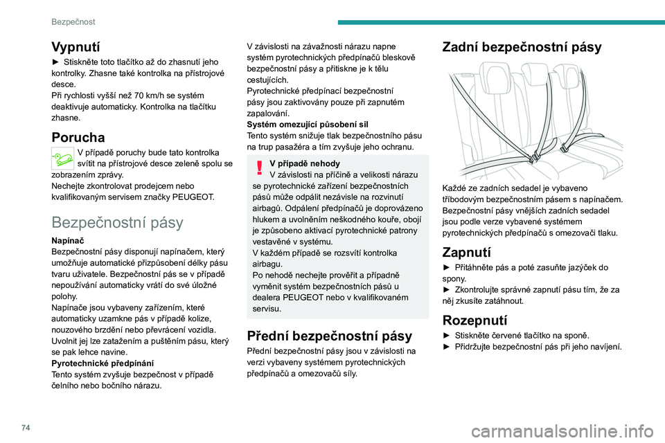 PEUGEOT 2008 2021  Návod na použití (in Czech) 74
Bezpečnost
Vypnutí
► Stiskněte toto tlačítko až do zhasnutí jeho 
kontrolky . Zhasne také kontrolka na přístrojové 
desce.
Při rychlosti vyšší než 70
  km/h se systém 
deaktivuje