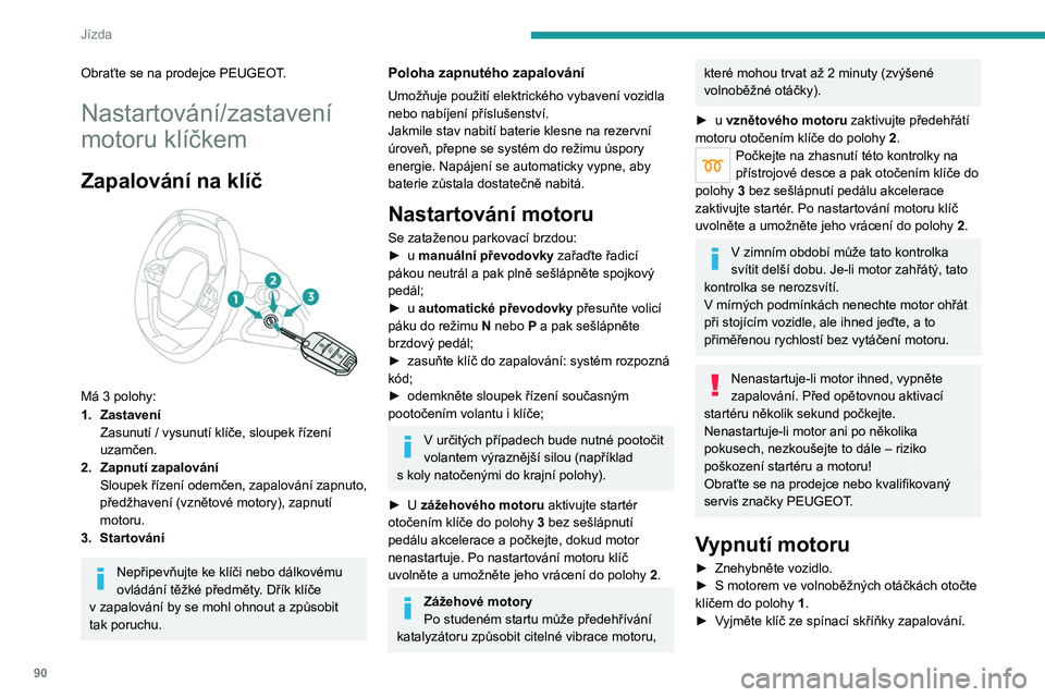 PEUGEOT 2008 2021 Návod na použití (in Czech) 90
Jízda
Obraťte se na prodejce PEUGEOT.
Nastartování/zastavení
motoru klíčkem
Zapalování na klíč
Má 3 polohy:
1. Zastavení
Zasunutí / vysunutí klíče, sloupek řízení
uzamčen. PEUGEOT 2008 2021 Návod na použití (in Czech) 90
Jízda
Obraťte se na prodejce PEUGEOT.
Nastartování/zastavení
motoru klíčkem
Zapalování na klíč
Má 3 polohy:
1. Zastavení
Zasunutí / vysunutí klíče, sloupek řízení
uzamčen.