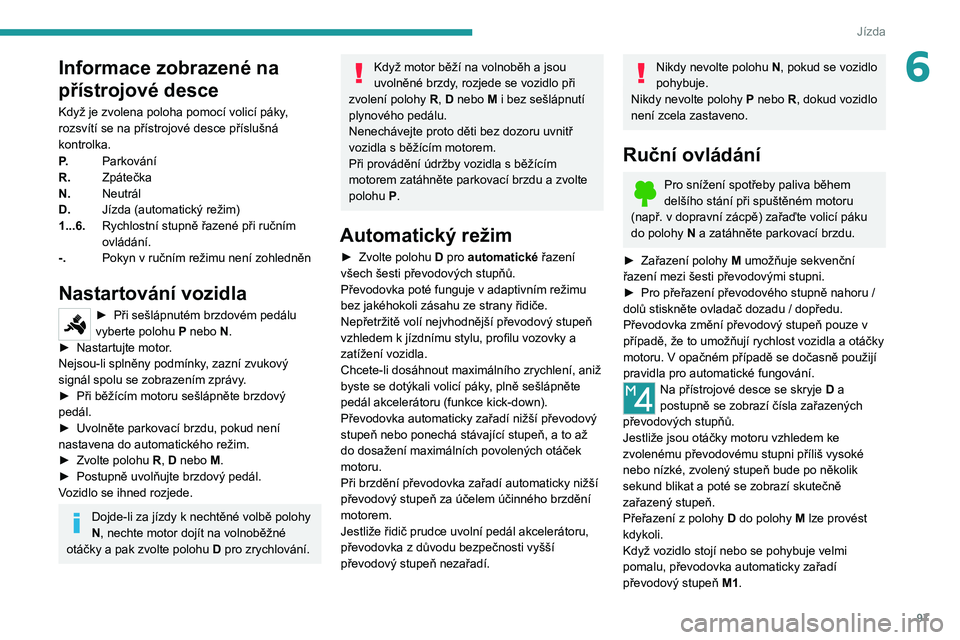 PEUGEOT 2008 2021 Návod na použití (in Czech) 97
Jízda
6Informace zobrazené na
přístrojové desce
Když je zvolena poloha pomocí volicí páky,
rozsvítí se na přístrojové desce příslušná
kontrolka.
P.Parkování
R. Zpátečka
N. PEUGEOT 2008 2021 Návod na použití (in Czech) 97
Jízda
6Informace zobrazené na
přístrojové desce
Když je zvolena poloha pomocí volicí páky,
rozsvítí se na přístrojové desce příslušná
kontrolka.
P.Parkování
R. Zpátečka
N.