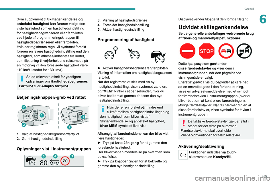 PEUGEOT 2008 2020  Brugsanvisning (in Danish) 105
Kørsel
6Som supplement til Skiltegenkendelse og 
anbefalet hastighed kan føreren vælge den 
viste hastighed som en hastighedsindstilling 
for hastighedsbegrænseren eller fartpiloten 
ved hjæl