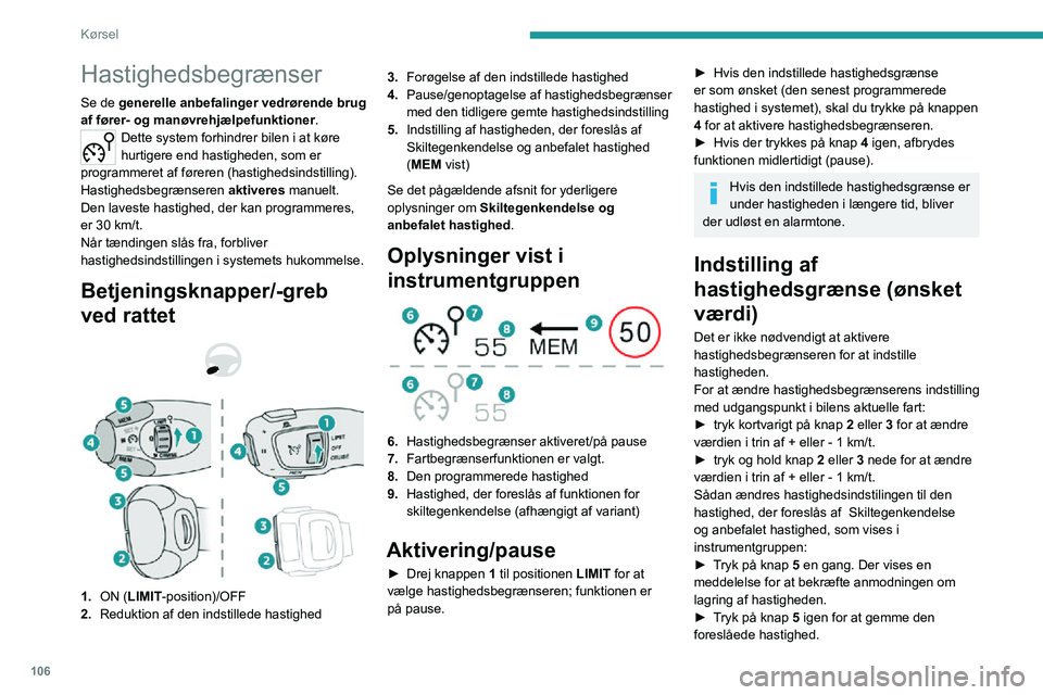 PEUGEOT 2008 2020  Brugsanvisning (in Danish) 106
Kørsel
Hastigheden bliver straks vist som den nye hastighedsindstilling i instrumentgruppen.
Midlertidig overskridelse af 
den indstillede hastighed
► Træd speederen i bund. 
 
Fartbegrænsere