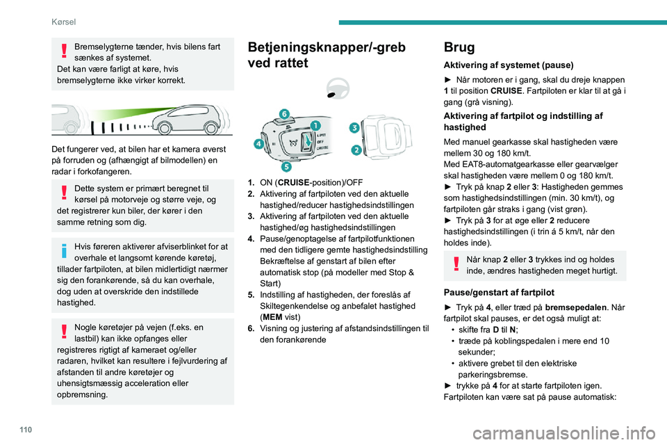 PEUGEOT 2008 2020  Brugsanvisning (in Danish) 11 0
Kørsel
Bremselygterne tænder, hvis bilens fart 
sænkes af systemet.
Det kan være farligt at køre, hvis 
bremselygterne ikke virker korrekt.
 
 
Det fungerer ved, at bilen har et kamera øver