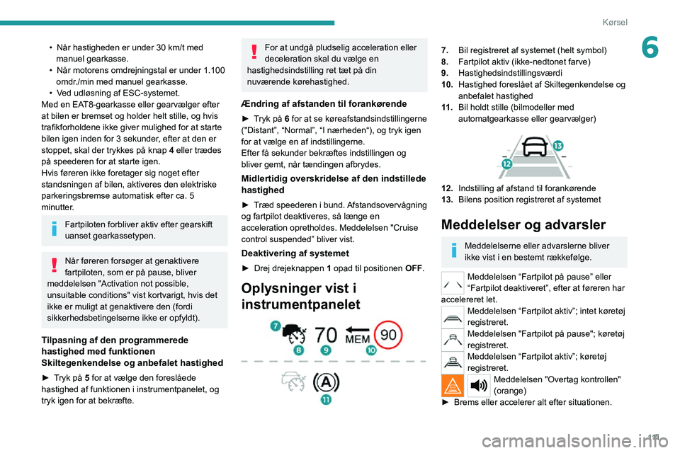 PEUGEOT 2008 2020  Brugsanvisning (in Danish) 111
Kørsel
6• Når hastigheden er under 30  km/t med manuel gearkasse.• Når motorens omdrejningstal er under 1.100 omdr./min med manuel gearkasse.• Ved udløsning af ESC-systemet.Med en EAT8-g