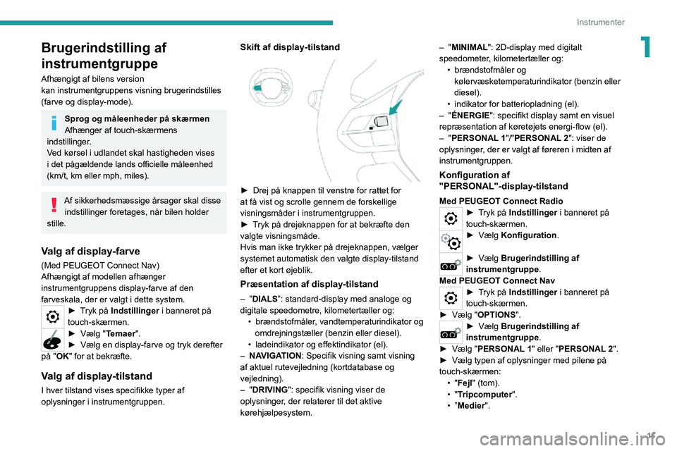 PEUGEOT 2008 2020  Brugsanvisning (in Danish) 11
Instrumenter
1Brugerindstilling af 
instrumentgruppe
Afhængigt af bilens version kan instrumentgruppens visning brugerindstilles (farve og display-mode).
Sprog og måleenheder på skærmen
Afhæng