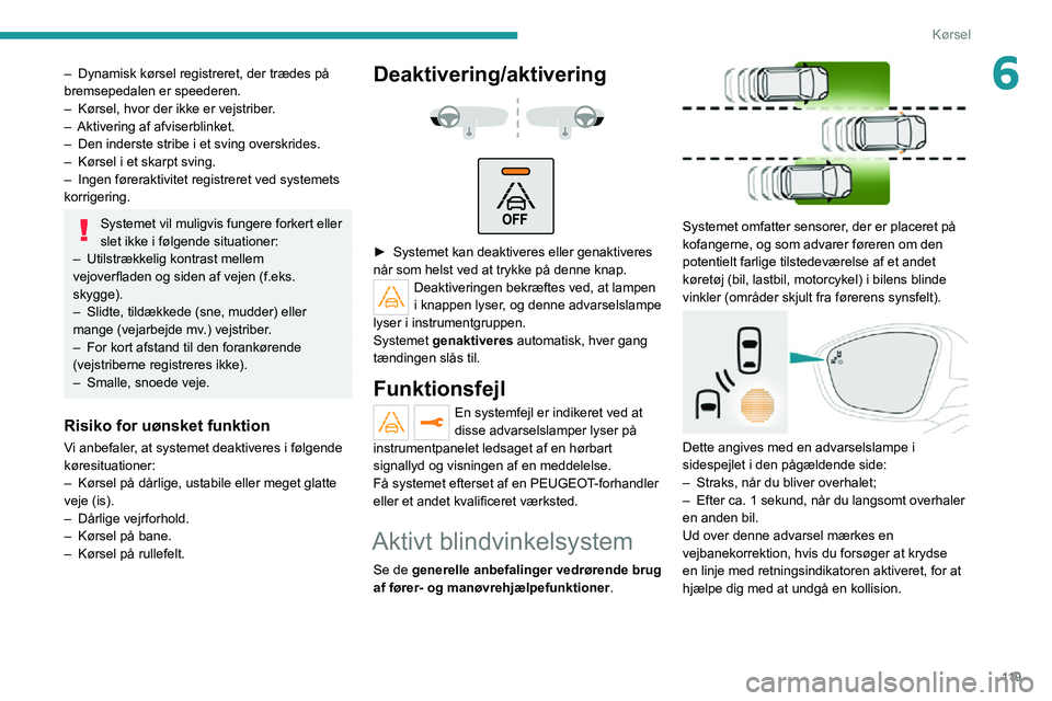 PEUGEOT 2008 2020  Brugsanvisning (in Danish) 11 9
Kørsel
6– Dynamisk kørsel registreret, der trædes på bremsepedalen er speederen.– Kørsel, hvor der ikke er vejstriber.– Aktivering af afviserblinket.– Den inderste stribe i et sving 