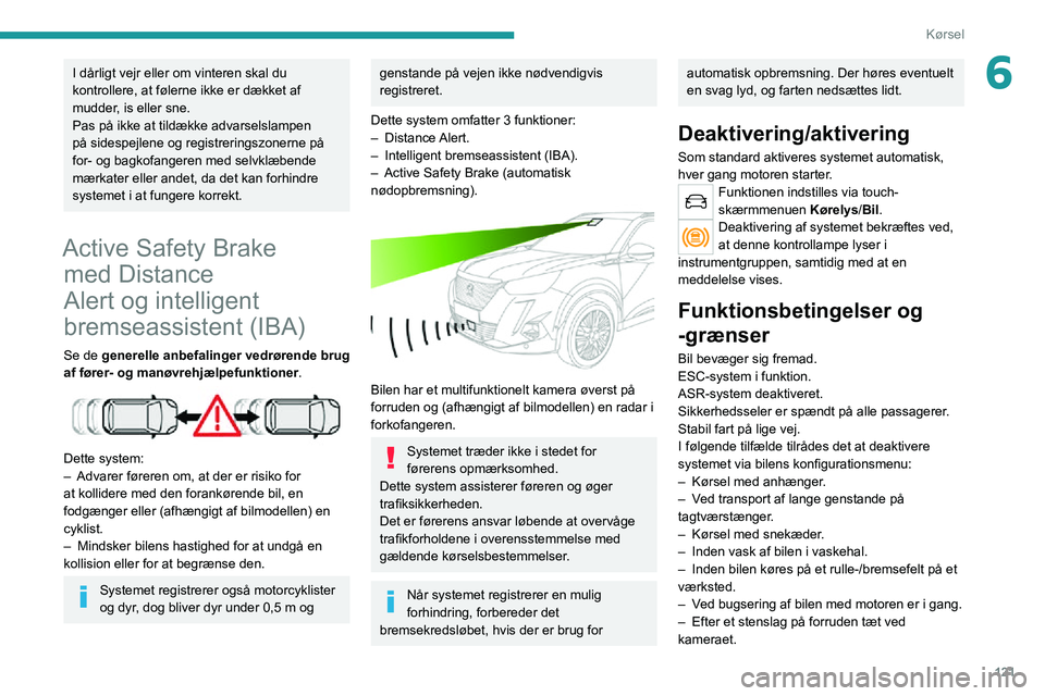 PEUGEOT 2008 2020  Brugsanvisning (in Danish) 121
Kørsel
6I dårligt vejr eller om vinteren skal du 
kontrollere, at følerne ikke er dækket af 
mudder, is eller sne.
Pas på ikke at tildække advarselslampen 
på sidespejlene og registreringsz