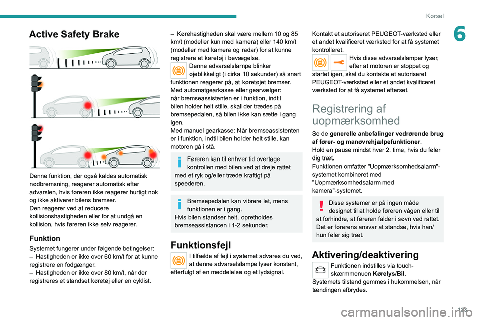 PEUGEOT 2008 2020  Brugsanvisning (in Danish) 123
Kørsel
6Active Safety Brake 
 
Denne funktion, der også kaldes automatisk 
nødbremsning, reagerer automatisk efter 
advarslen, hvis føreren ikke reagerer hurtigt nok 
og ikke aktiverer bilens 