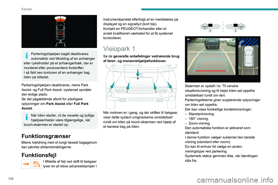 PEUGEOT 2008 2020  Brugsanvisning (in Danish) 126
Kørsel
Funktionsprincip 
 
Systemet filmer bilens tætte omgivelser under 
parkering ved lav hastighed ved hjælp af det 
bageste kamera.
Der bliver vist et billede af bilen og dens 
umiddelbare 