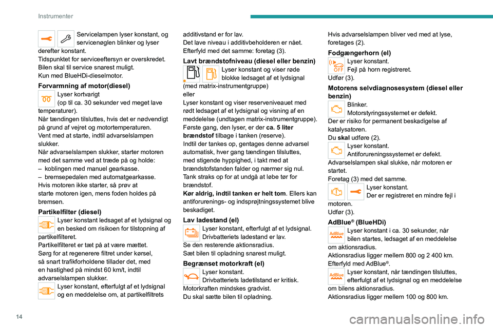 PEUGEOT 2008 2020  Brugsanvisning (in Danish) 14
Instrumenter
Servicelampen lyser konstant, og 
servicenøglen blinker og lyser 
derefter konstant.
Tidspunktet for serviceeftersyn er overskredet.
Bilen skal til service snarest muligt.
Kun med Blu