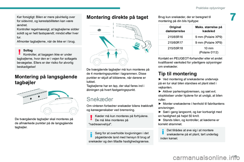 PEUGEOT 2008 2020  Brugsanvisning (in Danish) 149
Praktiske oplysninger
7Kør forsigtigt: Bilen er mere påvirkelig over 
for sidevind, og kørestabiliteten kan være 
ændret.
Kontroller regelmæssigt, at tagbøjlerne sidder 
solidt og er helt f