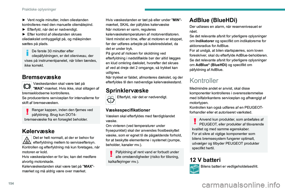 PEUGEOT 2008 2020  Brugsanvisning (in Danish) 154
Praktiske oplysninger
► Vent nogle minutter, inden oliestanden kontrolleres med den manuelle oliemålepind.► Efterfyld, når det er nødvendigt.► Efter kontrol af oliestanden skrues oliedæk