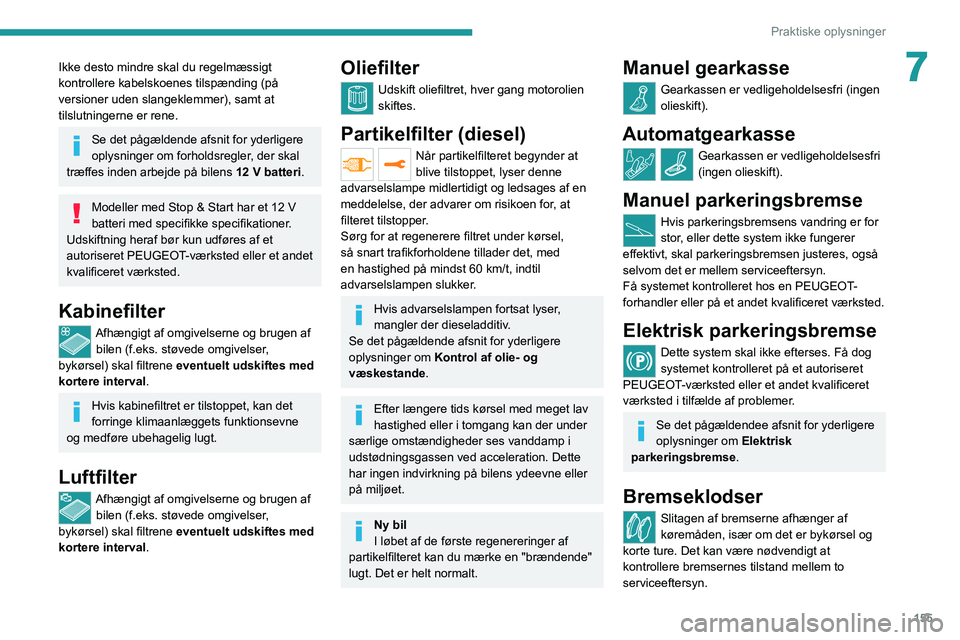 PEUGEOT 2008 2020  Brugsanvisning (in Danish) 155
Praktiske oplysninger
7Ikke desto mindre skal du regelmæssigt 
kontrollere kabelskoenes tilspænding (på 
versioner uden slangeklemmer), samt at 
tilslutningerne er rene.
Se det pågældende afs