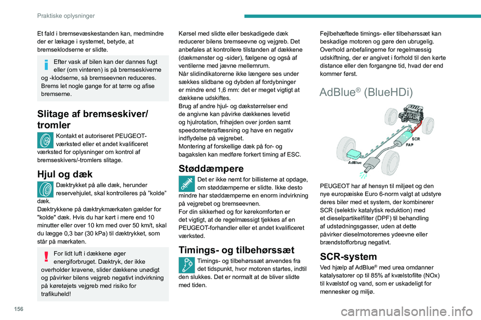 PEUGEOT 2008 2020  Brugsanvisning (in Danish) 156
Praktiske oplysninger
Et fald i bremsevæskestanden kan, medmindre 
der er lækage i systemet, betyde, at 
bremseklodserne er slidte.
Efter vask af bilen kan der dannes fugt 
eller (om vinteren) i