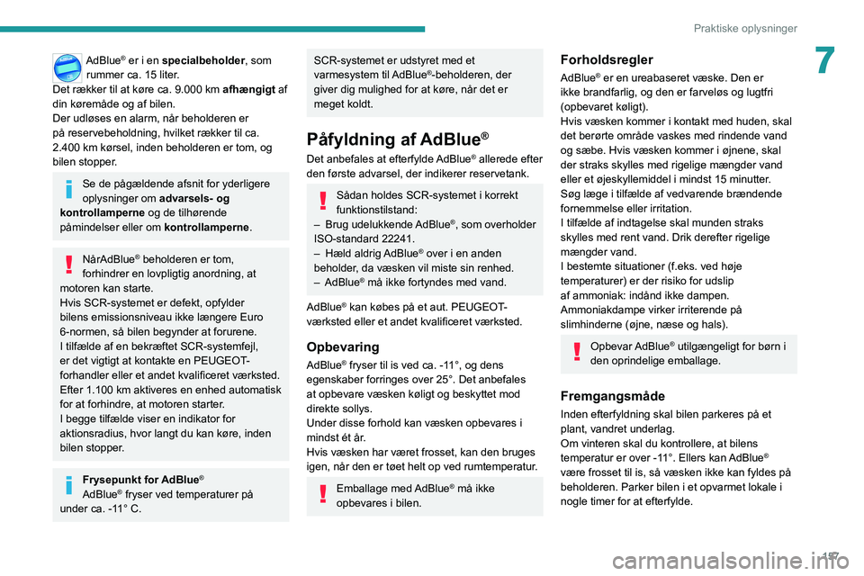 PEUGEOT 2008 2020  Brugsanvisning (in Danish) 157
Praktiske oplysninger
7AdBlue® er i en specialbeholder, som 
rummer ca. 15 liter. 
Det rækker til at køre ca. 9.000 km afhængigt  af 
din køremåde og af bilen.
Der udløses en alarm, når be
