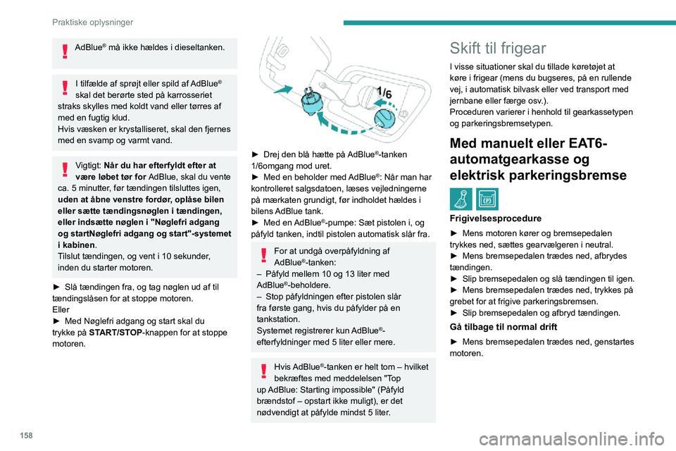 PEUGEOT 2008 2020  Brugsanvisning (in Danish) 158
Praktiske oplysninger
AdBlue® må ikke hældes i dieseltanken. 
I tilfælde af sprøjt eller spild af AdBlue® 
skal det berørte sted på karrosseriet 
straks skylles med koldt vand eller tørre