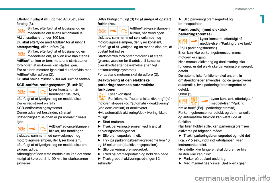 PEUGEOT 2008 2020  Brugsanvisning (in Danish) 15
Instrumenter
1Efterfyld hurtigst muligt  med AdBlue®, eller 
foretag (3).
Blinker, efterfulgt af et lydsignal og en 
meddelelse om bilens aktionsradius.
Aktionsradius er under 100 km.Du skal efter