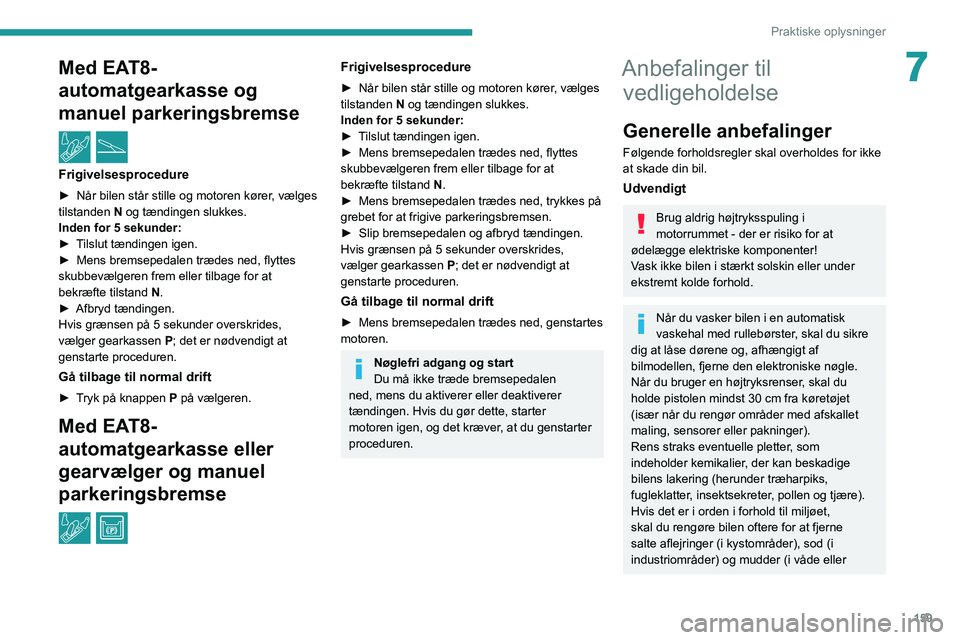 PEUGEOT 2008 2020  Brugsanvisning (in Danish) 159
Praktiske oplysninger
7Med EAT8-
automatgearkasse og 
manuel parkeringsbremse
  /  
Frigivelsesprocedure
► Når bilen står stille og motoren kører, vælges tilstanden N og tændingen slukkes.I