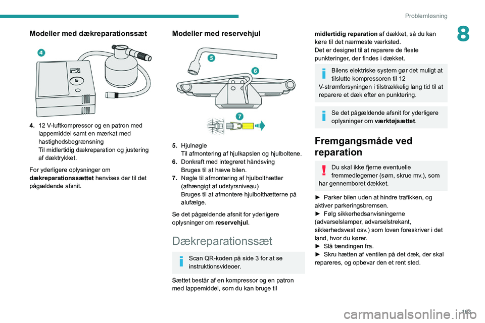 PEUGEOT 2008 2020  Brugsanvisning (in Danish) 163
Problemløsning
8Modeller med dækreparationssæt 
 
4.12 V-luftkompressor og en patron med lappemiddel samt en mærkat med 
hastighedsbegrænsning
Til midlertidig dækreparation og justering af d