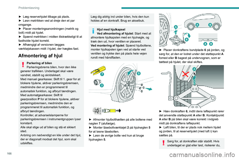 PEUGEOT 2008 2020  Brugsanvisning (in Danish) 166
Problemløsning
at donkraften glider eller vælter med risiko for personskade!
Donkraften må kun placeres ved støttepunkt 
A eller B under bilen, og sørg samtidig for, at 
bilens støttepunkt e