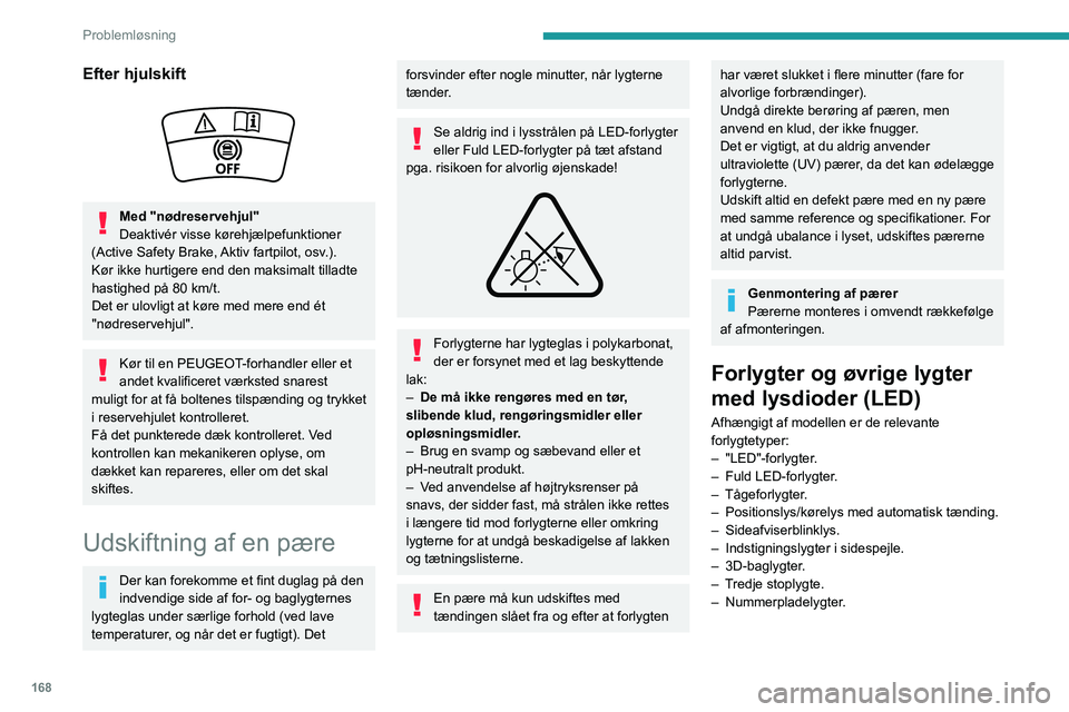 PEUGEOT 2008 2020  Brugsanvisning (in Danish) 168
Problemløsning
Kontakt en PEUGEOT-forhandler eller et andet kvalificeret værksted for 
udskiftning af denne pæretype.
Rør ikke ved LED- eller Fuld LED-forlygterne 
på grund af risikoen for li