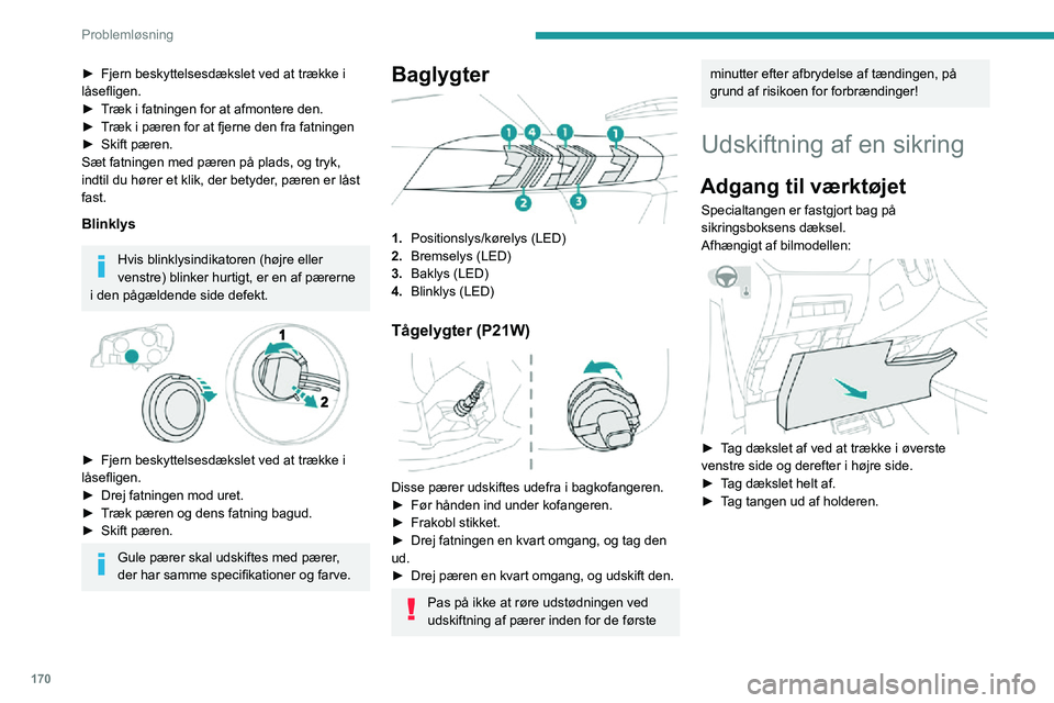 PEUGEOT 2008 2020 Brugsanvisning (in Danish) 170
Problemløsning
► Åbn handskerummet.► Tryk på det midterste håndtag på sikringsboksens dæksel.► Sænk dækslet helt.► Tag tangen ud af holderen.
Udskiftning af en sikring
Inden ud PEUGEOT 2008 2020 Brugsanvisning (in Danish) 170
Problemløsning
► Åbn handskerummet.► Tryk på det midterste håndtag på sikringsboksens dæksel.► Sænk dækslet helt.► Tag tangen ud af holderen.
Udskiftning af en sikring
Inden ud