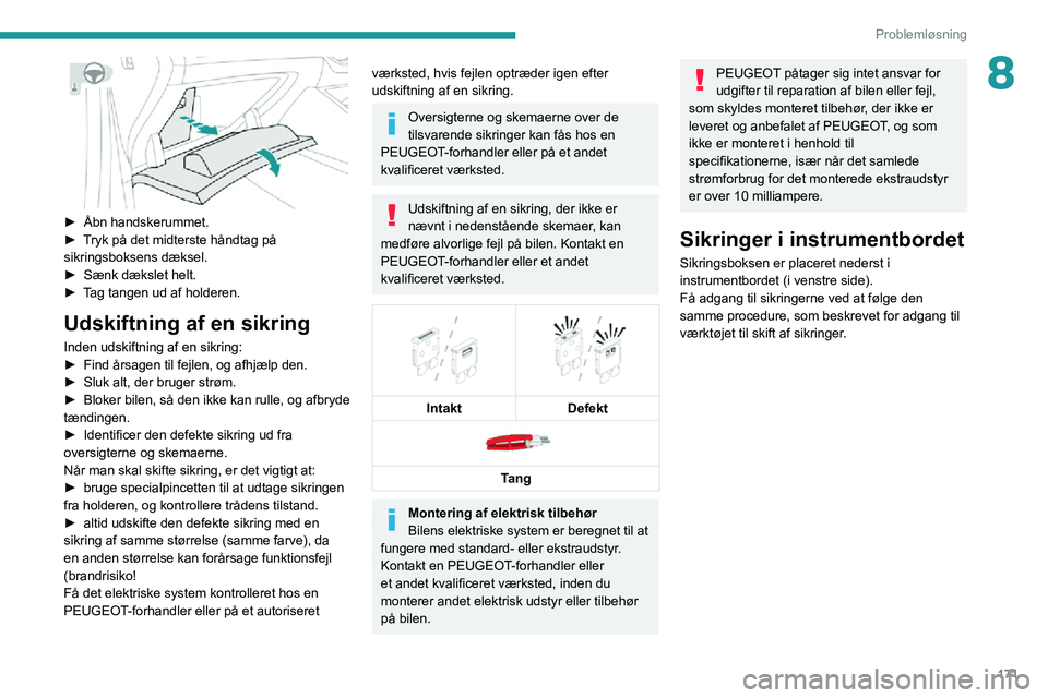 PEUGEOT 2008 2020 Brugsanvisning (in Danish) 171
Problemløsning
8
► Åbn handskerummet.► Tryk på det midterste håndtag på sikringsboksens dæksel.► Sænk dækslet helt.► Tag tangen ud af holderen.
Udskiftning af en sikring
Inden ud PEUGEOT 2008 2020 Brugsanvisning (in Danish) 171
Problemløsning
8
► Åbn handskerummet.► Tryk på det midterste håndtag på sikringsboksens dæksel.► Sænk dækslet helt.► Tag tangen ud af holderen.
Udskiftning af en sikring
Inden ud