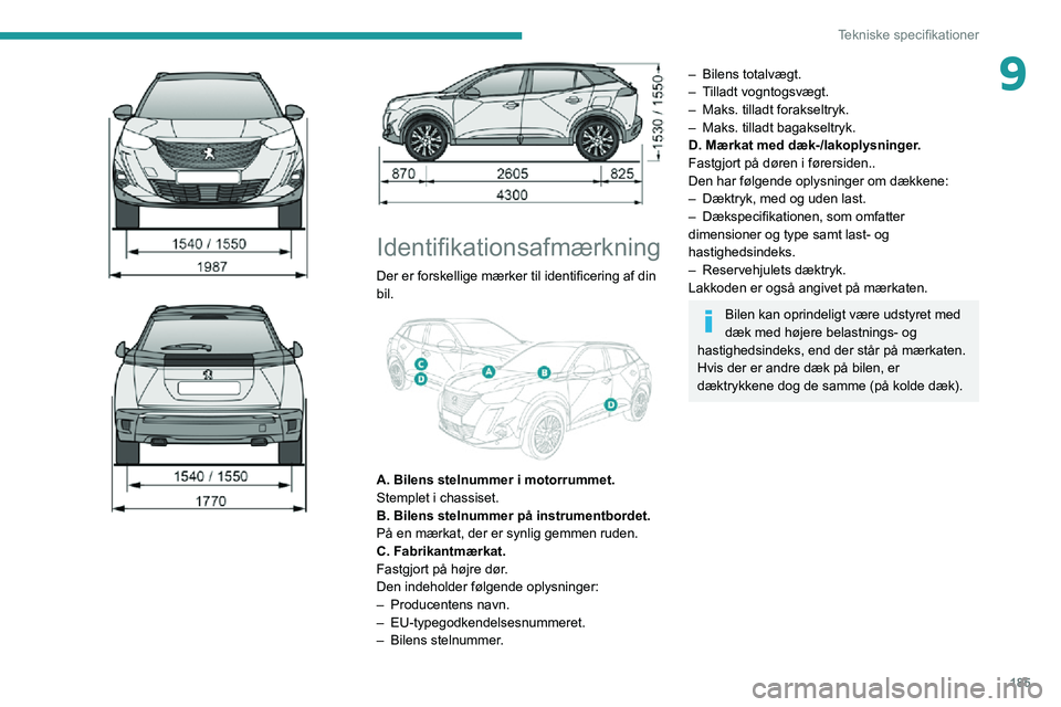 PEUGEOT 2008 2020 Brugsanvisning (in Danish) 185
Tekniske specifikationer
9
Identifikationsafmærkning
Der er forskellige mærker til identificering af din
bil.
A. Bilens stelnummer i motorrummet.
Stemplet i chassiset.
B. Bilens ste PEUGEOT 2008 2020 Brugsanvisning (in Danish) 185
Tekniske specifikationer
9
Identifikationsafmærkning
Der er forskellige mærker til identificering af din
bil.
A. Bilens stelnummer i motorrummet.
Stemplet i chassiset.
B. Bilens ste