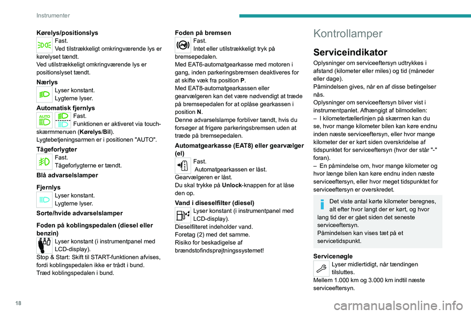 PEUGEOT 2008 2020 Brugsanvisning (in Danish) 18
Instrumenter
Kørelys/positionslysFast.
Ved tilstrækkeligt omkringværende lys er
kørelyset tændt.
Ved utilstrækkeligt omkringværende lys er
positionslyset tændt.
NærlysLyser konstant.
Lyg PEUGEOT 2008 2020 Brugsanvisning (in Danish) 18
Instrumenter
Kørelys/positionslysFast.
Ved tilstrækkeligt omkringværende lys er
kørelyset tændt.
Ved utilstrækkeligt omkringværende lys er
positionslyset tændt.
NærlysLyser konstant.
Lyg