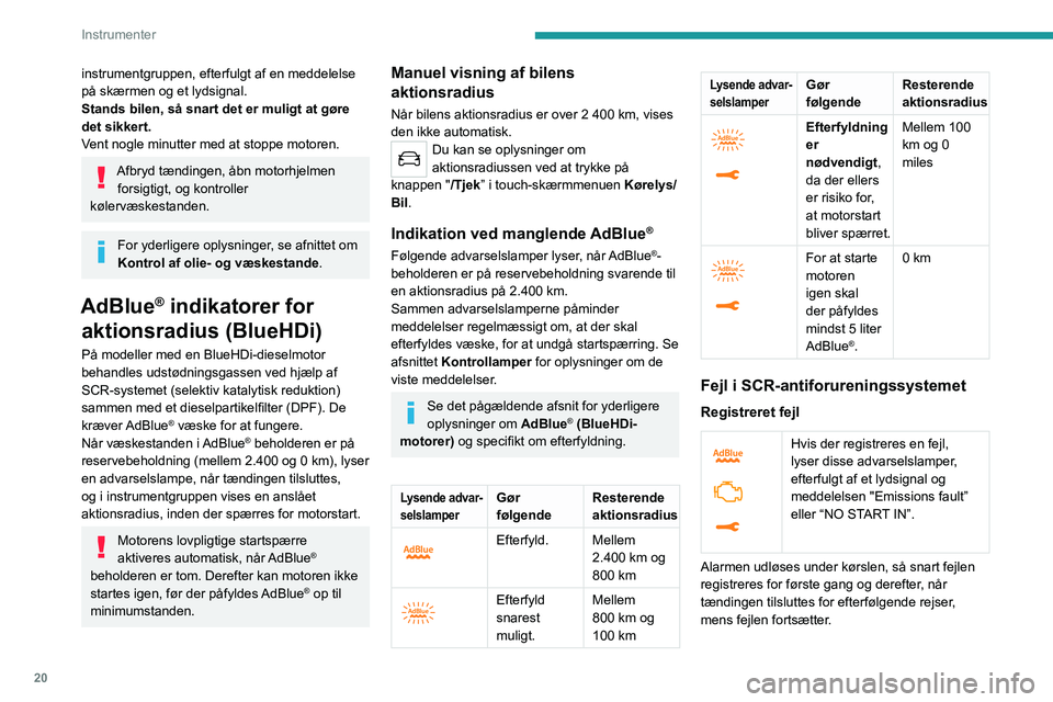 PEUGEOT 2008 2020  Brugsanvisning (in Danish) 20
Instrumenter
instrumentgruppen, efterfulgt af en meddelelse 
på skærmen og et lydsignal.
Stands bilen, så snart det er muligt at gøre 
det sikkert.
Vent nogle minutter med at stoppe motoren.
Af