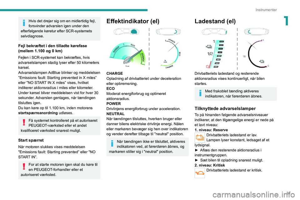PEUGEOT 2008 2020  Brugsanvisning (in Danish) 21
Instrumenter
1Hvis det drejer sig om en midlertidig fejl, 
forsvinder advarslen igen under den 
efterfølgende køretur efter SCR-systemets 
selvdiagnose.
Fejl bekræftet i den tilladte kørefase 
