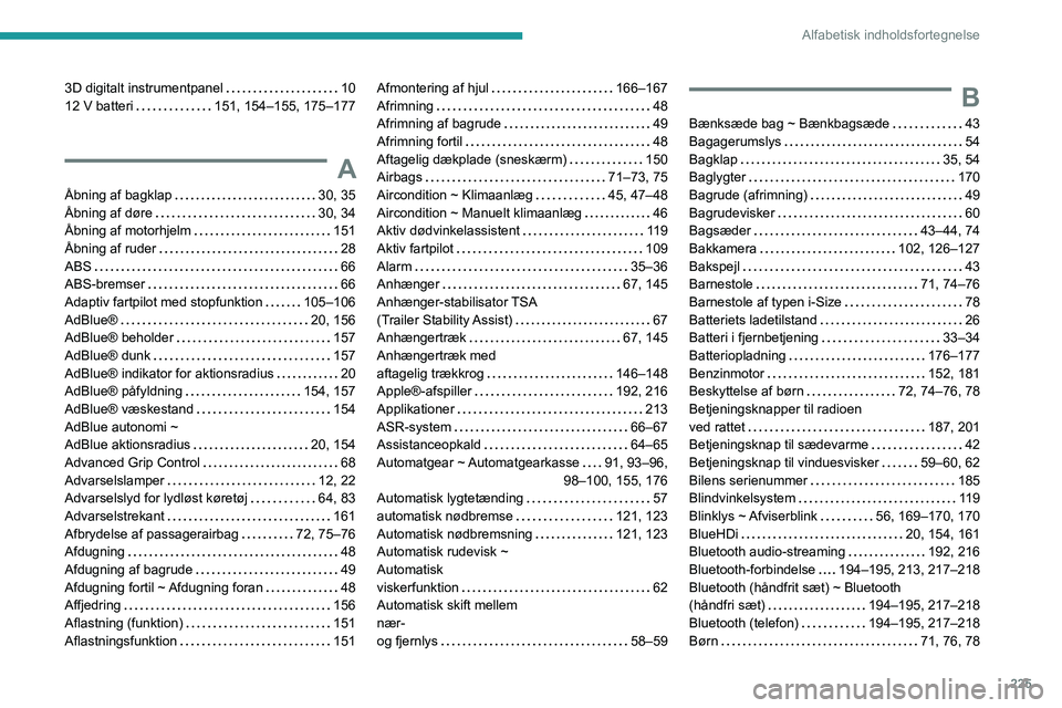 PEUGEOT 2008 2020 Brugsanvisning (in Danish) 225
Alfabetisk indholdsfortegnelse
3D digitalt instrumentpanel 1012 V batteri 151, 154–155, 175–177
A
Åbning af bagklap 30, 35Åbning af døre 30, 34Åbning af motorhjelm 151
Åbning af PEUGEOT 2008 2020 Brugsanvisning (in Danish) 225
Alfabetisk indholdsfortegnelse
3D digitalt instrumentpanel 1012 V batteri 151, 154–155, 175–177
A
Åbning af bagklap 30, 35Åbning af døre 30, 34Åbning af motorhjelm 151
Åbning af