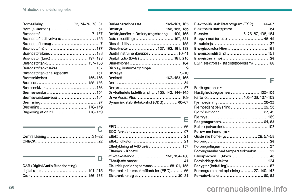 PEUGEOT 2008 2020 Brugsanvisning (in Danish) 226
Alfabetisk indholdsfortegnelse
Børnesikring 72, 74–76, 78, 81Børn (sikkerhed) 81Brændstof 7, 137Brændstofadditivniveau 155Brændstofforbrug 7Brændstofmåler 137Brændstofsikri PEUGEOT 2008 2020 Brugsanvisning (in Danish) 226
Alfabetisk indholdsfortegnelse
Børnesikring 72, 74–76, 78, 81Børn (sikkerhed) 81Brændstof 7, 137Brændstofadditivniveau 155Brændstofforbrug 7Brændstofmåler 137Brændstofsikri