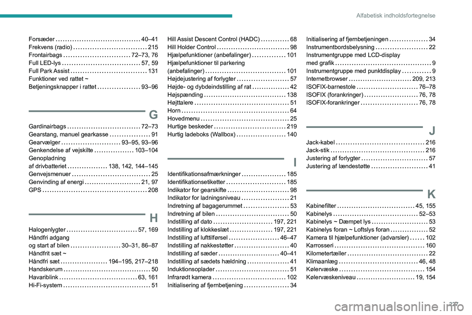 PEUGEOT 2008 2020 Brugsanvisning (in Danish) 227
Alfabetisk indholdsfortegnelse
Forsæder 40–41Frekvens (radio) 215Frontairbags 72–73, 76Full LED-lys 57, 59Full Park Assist 131Funktioner ved rattet ~ Betjeningsknapper i rattet PEUGEOT 2008 2020 Brugsanvisning (in Danish) 227
Alfabetisk indholdsfortegnelse
Forsæder 40–41Frekvens (radio) 215Frontairbags 72–73, 76Full LED-lys 57, 59Full Park Assist 131Funktioner ved rattet ~ Betjeningsknapper i rattet
