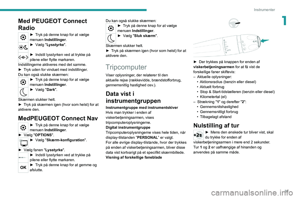 PEUGEOT 2008 2020  Brugsanvisning (in Danish) 23
Instrumenter
1Med PEUGEOT Connect 
Radio
► Tryk på denne knap for at vælge menuen Indstillinger .► Vælg "Lysstyrke". 
► Indstil lysstyrken ved at trykke på pilene eller flytte mar