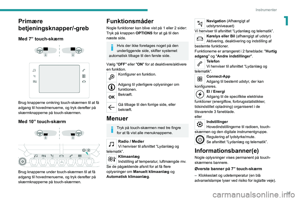 PEUGEOT 2008 2020  Brugsanvisning (in Danish) 25
Instrumenter
1Primære 
betjeningsknapper/-greb
Med 7” touch-skærm 
  
 
Brug knapperne omkring touch-skærmen til at få 
adgang til hovedmenuerne, og tryk derefter på 
skærmknapperne på tou
