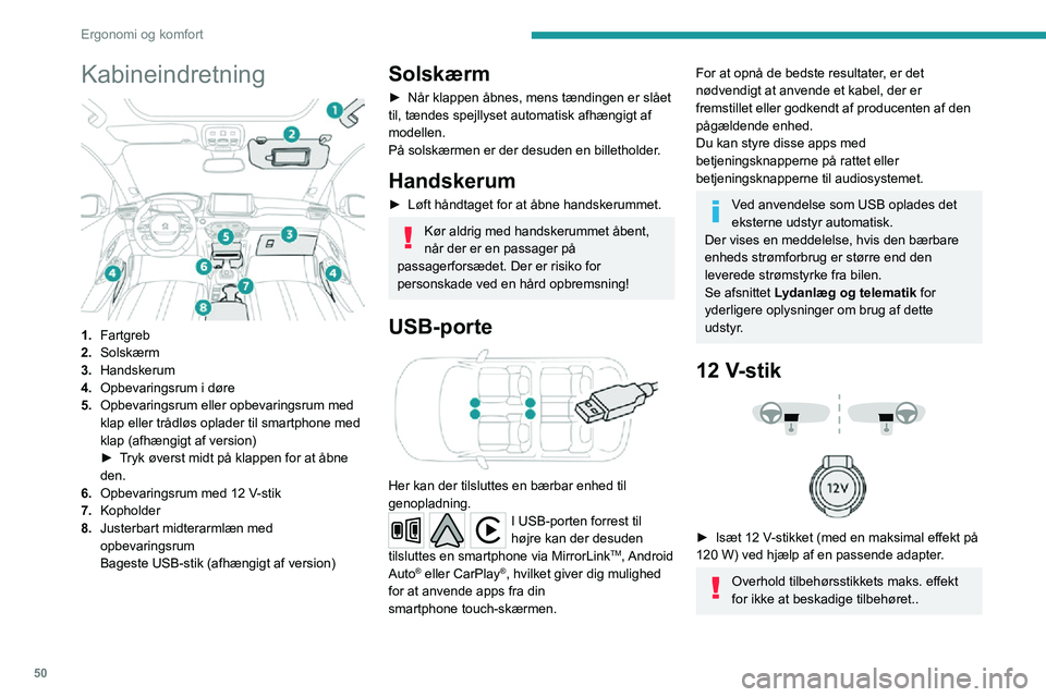 PEUGEOT 2008 2020  Brugsanvisning (in Danish) 50
Ergonomi og komfort
Tilslutning af elektrisk udstyr, der ikke er godkendt af PEUGEOT, f.eks en 
USB-oplader, kan give funktionsforstyrrelser i 
bilens elektriske komponenter, som f.eks. 
dårlig ra