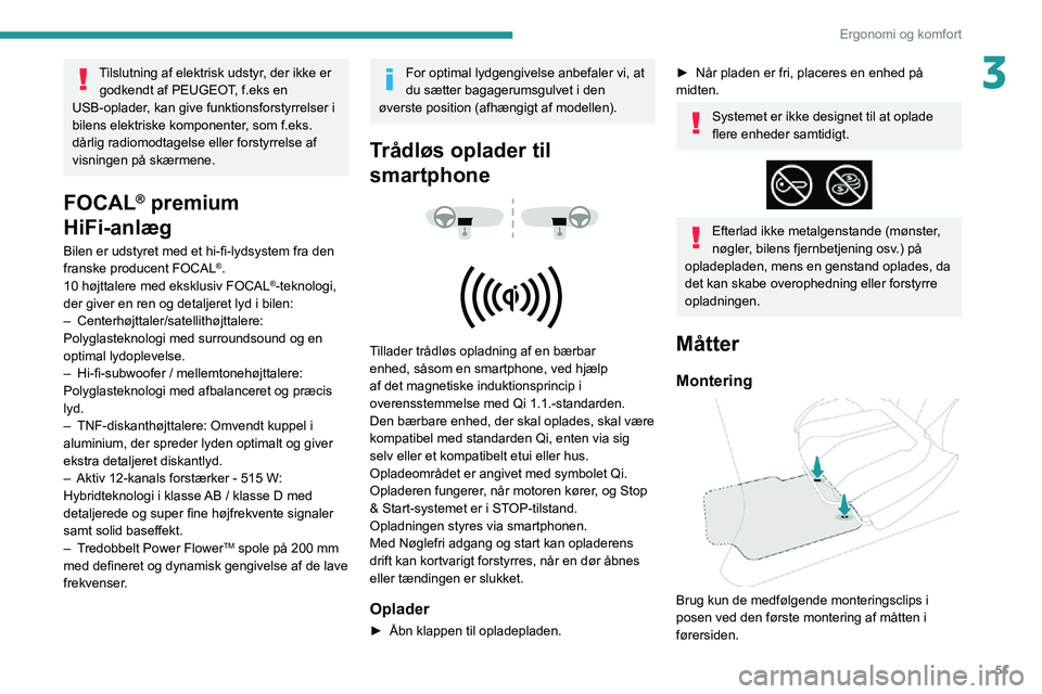 PEUGEOT 2008 2020  Brugsanvisning (in Danish) 51
Ergonomi og komfort
3Tilslutning af elektrisk udstyr, der ikke er godkendt af PEUGEOT, f.eks en 
USB-oplader, kan give funktionsforstyrrelser i 
bilens elektriske komponenter, som f.eks. 
dårlig r