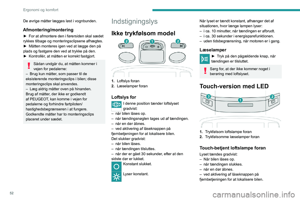 PEUGEOT 2008 2020  Brugsanvisning (in Danish) 52
Ergonomi og komfort
Lyset slukkes:– når bilen låses.– når tændingen tilsluttes.– når der er gået 30 sekunder, efter at den sidste dør er lukket.
De touch-betjente læselamper ved for- 