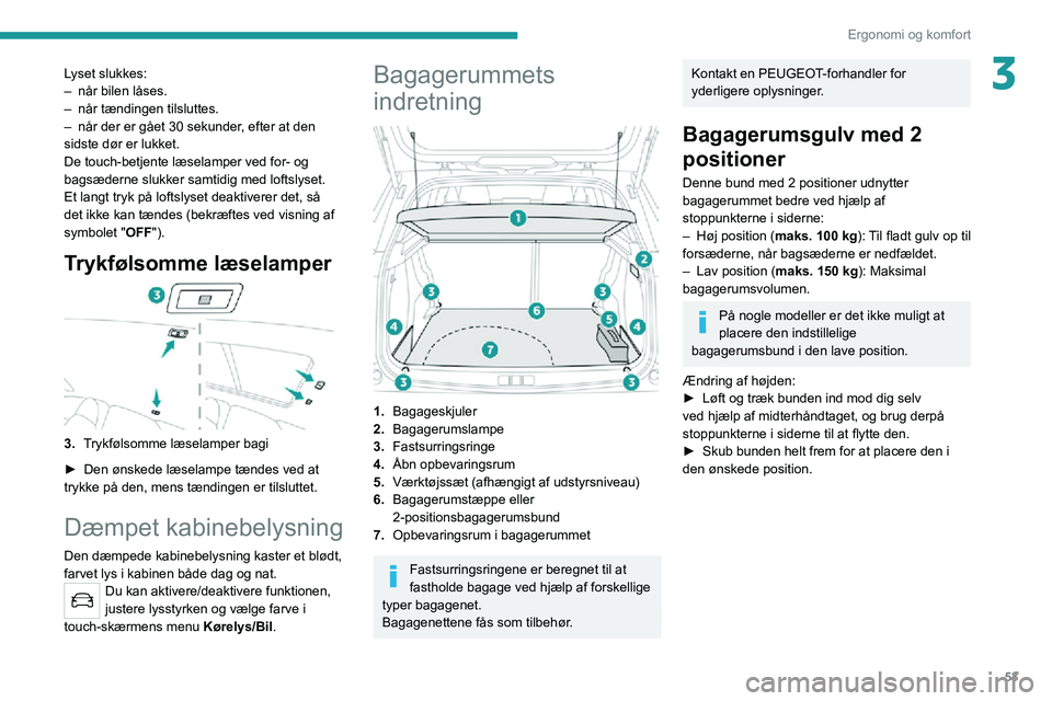 PEUGEOT 2008 2020  Brugsanvisning (in Danish) 53
Ergonomi og komfort
3Lyset slukkes:– når bilen låses.– når tændingen  tilsluttes.– når der er gået 30 sekunder , efter at den sidste dør er lukket.
De touch-betjente læselamper ved fo