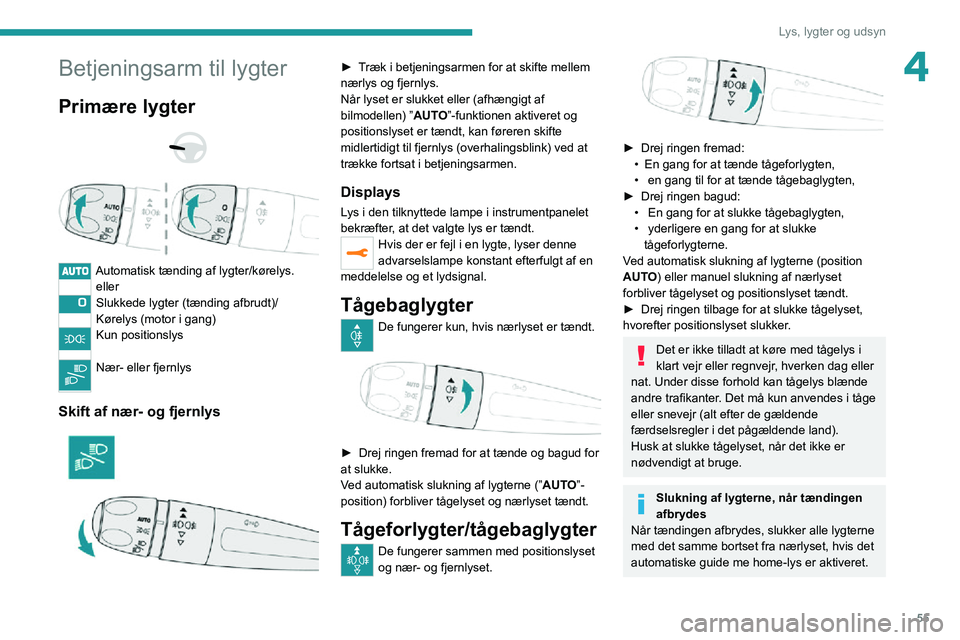 PEUGEOT 2008 2020  Brugsanvisning (in Danish) 55
Lys, lygter og udsyn
4Betjeningsarm til lygter
Primære lygter 
  
 
Automatisk tænding af lygter/kørelys.eller
Slukkede lygter (tænding afbrudt)/
Kørelys (motor i gang)
Kun positionslys 
Nær-