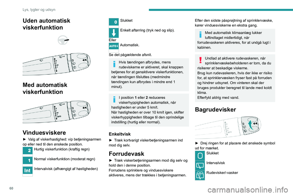 PEUGEOT 2008 2020 Brugsanvisning (in Danish) 60
Lys, lygter og udsyn
Bakgear
Når der skiftes til bakgear, og forrudeviskerne er
i gang, starter bagrudeviskeren automatisk.
Funktionen indstilles via touch-skærmens menu Kørelys/Bil.
I sne- ell PEUGEOT 2008 2020 Brugsanvisning (in Danish) 60
Lys, lygter og udsyn
Bakgear
Når der skiftes til bakgear, og forrudeviskerne er
i gang, starter bagrudeviskeren automatisk.
Funktionen indstilles via touch-skærmens menu Kørelys/Bil.
I sne- ell
