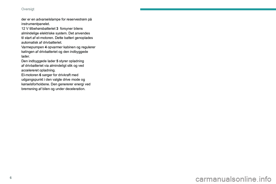 PEUGEOT 2008 2020 Brugsanvisning (in Danish) 6
Oversigt
der er en advarselslampe for reservestrøm på
instrumentpanelet.
12 V tilbehørsbatteriet 3 forsyner bilens
almindelige elektriske system. Det anvendes
til start af el-motoren. Dette PEUGEOT 2008 2020 Brugsanvisning (in Danish) 6
Oversigt
der er en advarselslampe for reservestrøm på
instrumentpanelet.
12 V tilbehørsbatteriet 3 forsyner bilens
almindelige elektriske system. Det anvendes
til start af el-motoren. Dette