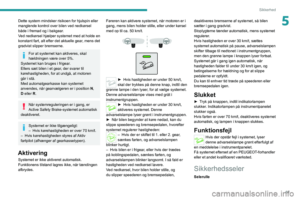 PEUGEOT 2008 2020 Brugsanvisning (in Danish) 69
Sikkerhed
5Dette system mindsker risikoen for hjulspin eller
manglende kontrol over bilen ved nedkørsel
både i fremad og i bakgear.
Ved nedkørsel hjælper systemet med at holde en
konstant fa PEUGEOT 2008 2020 Brugsanvisning (in Danish) 69
Sikkerhed
5Dette system mindsker risikoen for hjulspin eller
manglende kontrol over bilen ved nedkørsel
både i fremad og i bakgear.
Ved nedkørsel hjælper systemet med at holde en
konstant fa