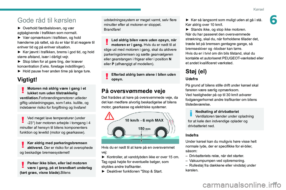 PEUGEOT 2008 2020  Brugsanvisning (in Danish) 83
Kørsel
6Gode råd til kørslen
► Overhold færdselsloven, og vær agtpågivende i trafikken som normalt.► Vær opmærksom i trafikken, og hold hænderne på rattet, så du er klar til at reage