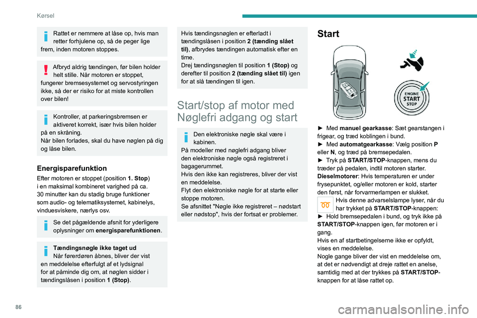 PEUGEOT 2008 2020  Brugsanvisning (in Danish) 86
Kørsel
Med benzinmotor: Efter en koldstart kan 
forvarmningen af katalysatoren tydeligt 
mærkes som motorvibrationer, når bilen 
holder stille med motoren i gang, i op til 2 
minutter (øget tom
