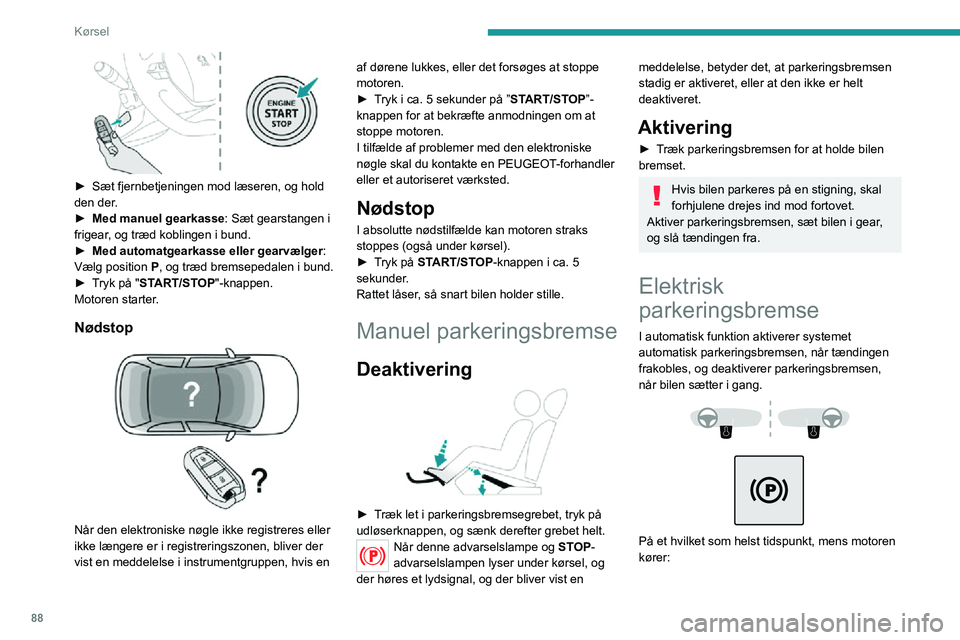 PEUGEOT 2008 2020  Brugsanvisning (in Danish) 88
Kørsel
► Parkeringsbremsen aktiveres ved at trække kortvarigt i grebet.► Parkeringsbremsen deaktiveres ved at trykke  kortvarigt på grebet, mens der trædes på 
bremsepedalen.
Som standard 