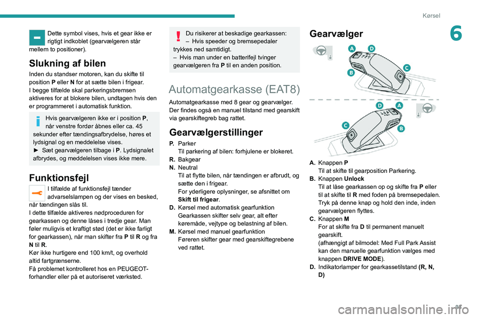 PEUGEOT 2008 2020  Brugsanvisning (in Danish) 93
Kørsel
6Dette symbol vises, hvis et gear ikke er 
rigtigt indkoblet (gearvælgeren står 
mellem to positioner).
Slukning af bilen
Inden du standser motoren, kan du skifte til 
position  P eller N