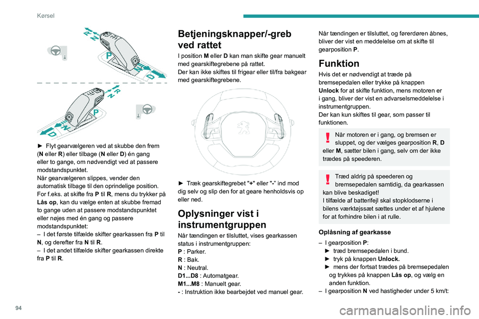 PEUGEOT 2008 2020  Brugsanvisning (in Danish) 94
Kørsel
 
► Flyt gearvælgeren ved at skubbe den frem (N eller R) eller tilbage (N eller D) én gang 
eller to gange, om nødvendigt ved at passere 
modstandspunktet.
Når gearvælgeren slippes, 